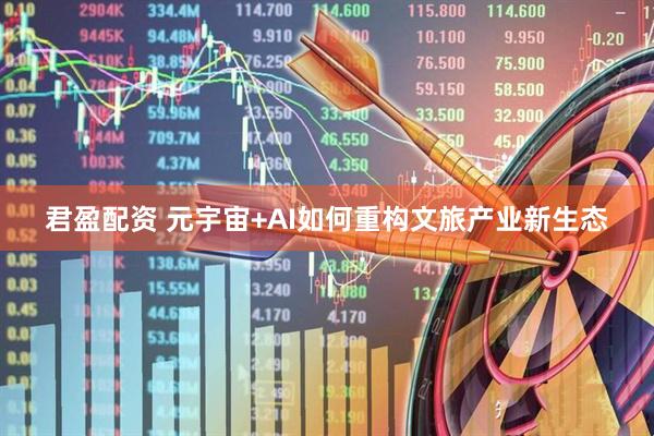 君盈配资 元宇宙+AI如何重构文旅产业新生态