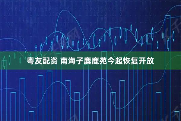 粤友配资 南海子麋鹿苑今起恢复开放