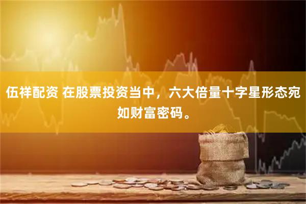 伍祥配资 在股票投资当中，六大倍量十字星形态宛如财富密码。