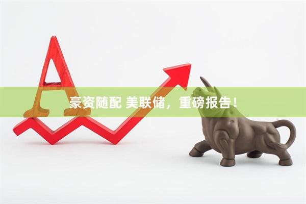 豪资随配 美联储，重磅报告！