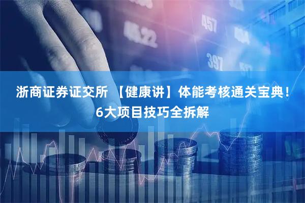 浙商证券证交所 【健康讲】体能考核通关宝典！6大项目技巧全拆解