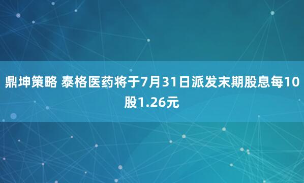 鼎坤策略 泰格医药将于7月31日派发末期股息每10股1.26元