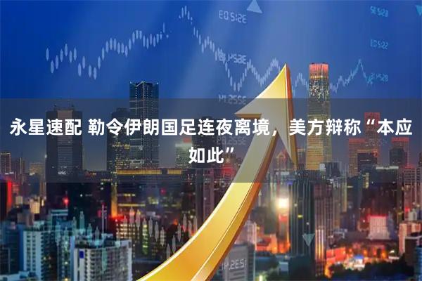 永星速配 勒令伊朗国足连夜离境，美方辩称“本应如此”