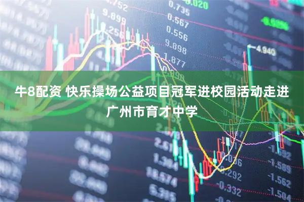 牛8配资 快乐操场公益项目冠军进校园活动走进广州市育才中学